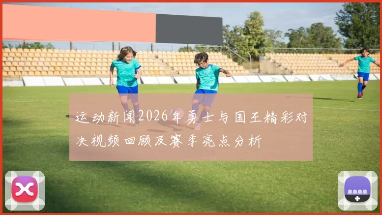 运动新闻2026年勇士与国王精彩对决视频回顾及赛季亮点分析
