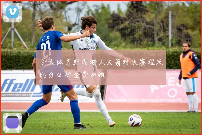 今天体育新闻湖人火箭对决赛程及比分分析全景回顾