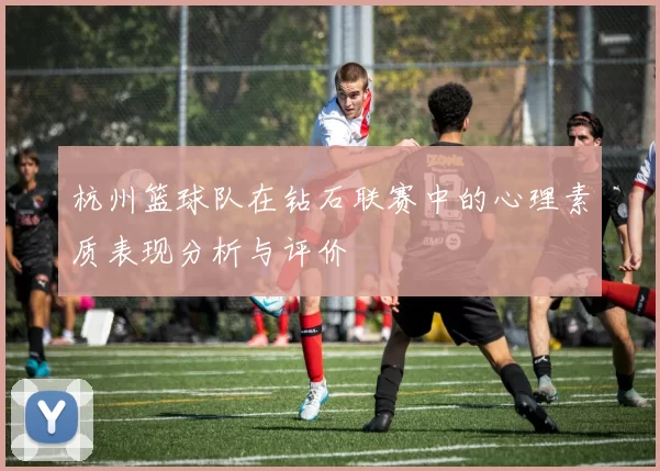 杭州篮球队在钻石联赛中的心理素质表现分析与评价